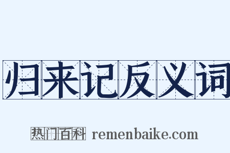 归来记反义词是什么意思的图片